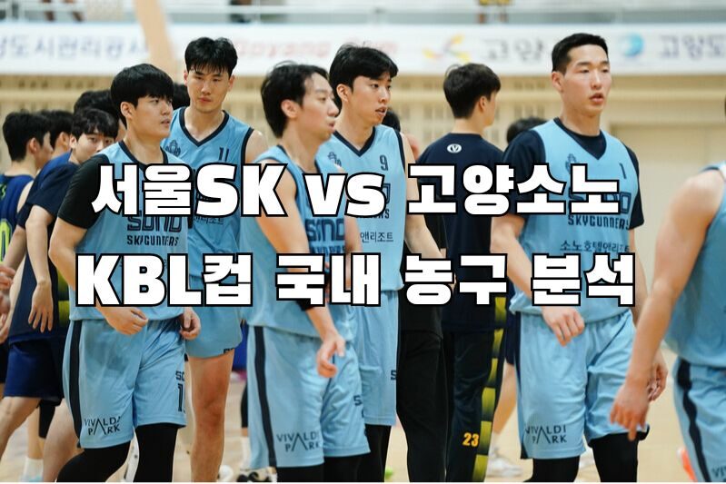 서울SK vs 고양소노 KBL컵 국내 농구 분석